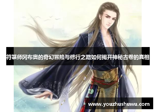 符箓师冈布奥的奇幻冒险与修行之路如何揭开神秘古卷的真相